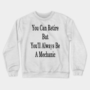 You Can Retire But You'll Always Be A Mechanic Crewneck Sweatshirt